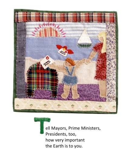 Tell Mayors, Prime Ministers, Presidents, too, how very important the Earth is to you.